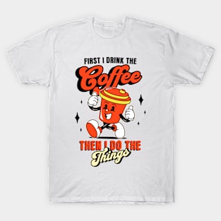 First I Drink The Coffee. Then I Do The Things. T-Shirt